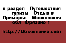  в раздел : Путешествия, туризм » Отдых в Приморье . Московская обл.,Фрязино г.